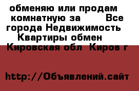 обменяю или продам 2-комнатную за 600 - Все города Недвижимость » Квартиры обмен   . Кировская обл.,Киров г.